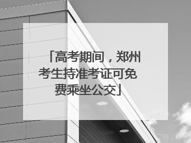 高考期间，郑州考生持准考证可免费乘坐公交