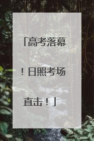 高考落幕！日照考场直击！