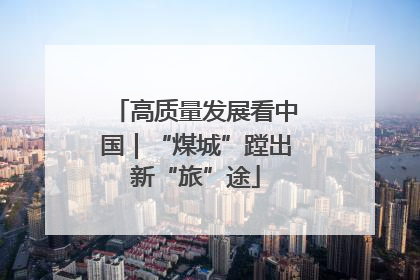 高质量发展看中国｜“煤城”蹚出新“旅”途