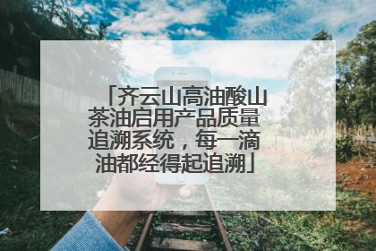 齐云山高油酸山茶油启用产品质量追溯系统，每一滴油都经得起追溯