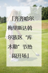 齐齐哈尔梅里斯达斡尔族区“库木勒”节热闹开场