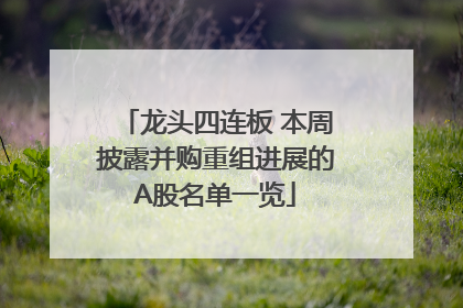 龙头四连板 本周披露并购重组进展的A股名单一览