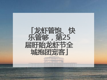 龙虾管饱、快乐管够，第25届盱眙龙虾节全城抱团宠客