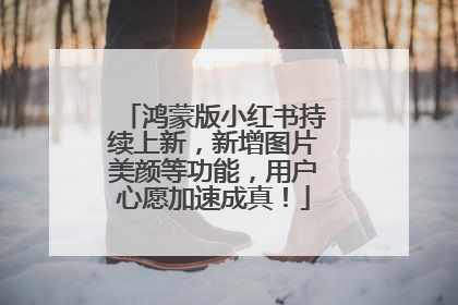 鸿蒙版小红书持续上新，新增图片美颜等功能，用户心愿加速成真！