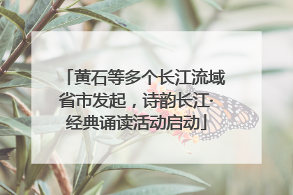 黄石等多个长江流域省市发起，诗韵长江·经典诵读活动启动