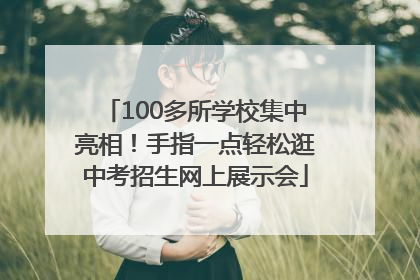 100多所学校集中亮相！手指一点轻松逛中考招生网上展示会
