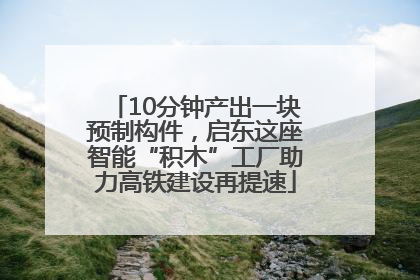 10分钟产出一块预制构件，启东这座智能“积木”工厂助力高铁建设再提速