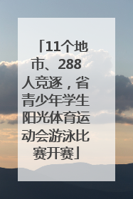 11个地市、288人竞逐，省青少年学生阳光体育运动会游泳比赛开赛