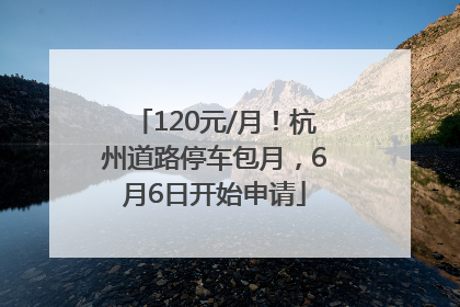 120元/月！杭州道路停车包月，6月6日开始申请