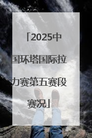 2025中国环塔国际拉力赛第五赛段赛况