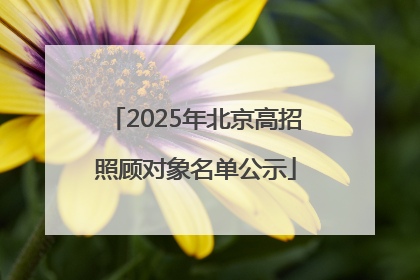 2025年北京高招照顾对象名单公示