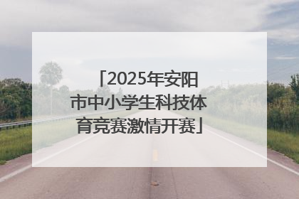 2025年安阳市中小学生科技体育竞赛激情开赛