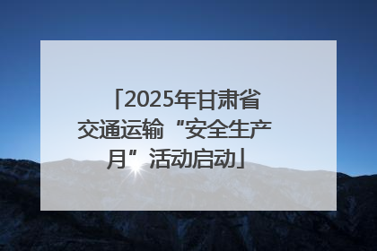 2025年甘肃省交通运输“安全生产月”活动启动