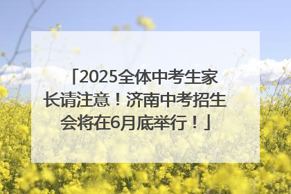2025全体中考生家长请注意！济南中考招生会将在6月底举行！