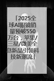 2025全球AI眼镜销量预破550万台，苹果/三星/微美全息新品引领科技新潮流