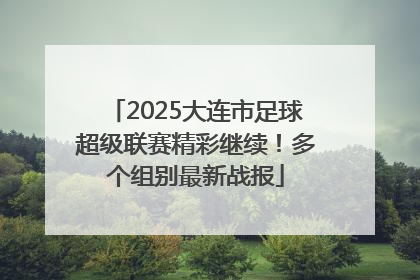 2025大连市足球超级联赛精彩继续！多个组别最新战报