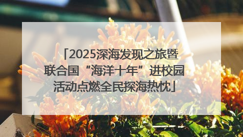 2025深海发现之旅暨联合国“海洋十年”进校园活动点燃全民探海热忱