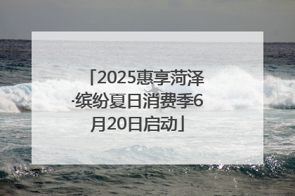 2025惠享菏泽·缤纷夏日消费季6月20日启动