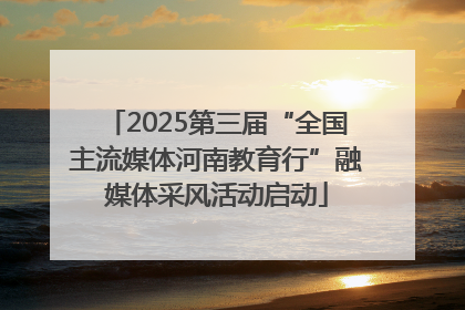 2025第三届“全国主流媒体河南教育行”融媒体采风活动启动