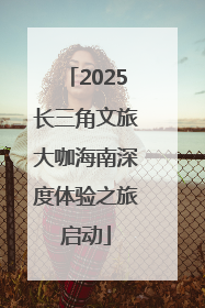 2025长三角文旅大咖海南深度体验之旅启动