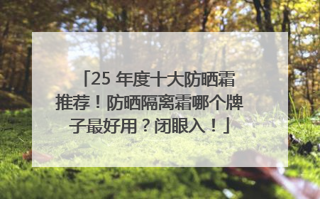 25 年度十大防晒霜推荐！防晒隔离霜哪个牌子最好用？闭眼入！