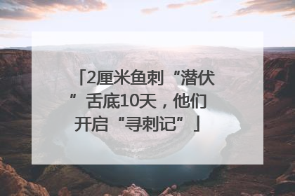 2厘米鱼刺“潜伏”舌底10天，他们开启“寻刺记”