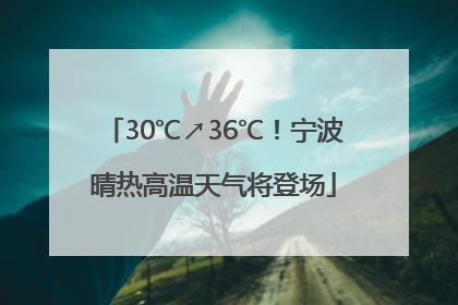 30℃↗36℃！宁波晴热高温天气将登场