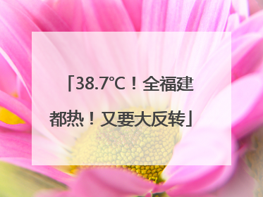 38.7℃！全福建都热！又要大反转