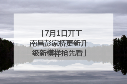 7月1日开工 南昌彭家桥更新升级新模样抢先看