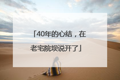 40年的心结，在老宅院坝说开了