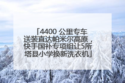 4400 公里专车送装直达帕米尔高原，快手国补专项组让5所塔县小学换新洗衣机