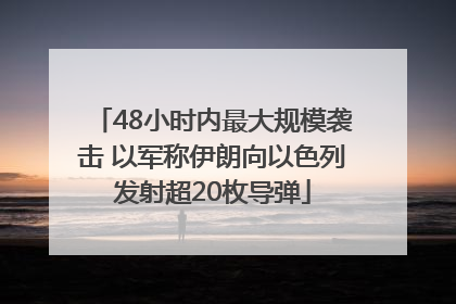 48小时内最大规模袭击 以军称伊朗向以色列发射超20枚导弹