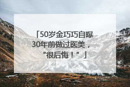 50岁金巧巧自曝30年前做过医美，“很后悔！”
