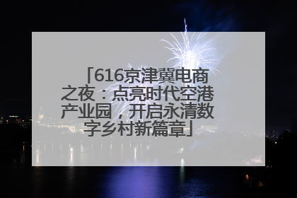 616京津冀电商之夜：点亮时代空港产业园，开启永清数字乡村新篇章