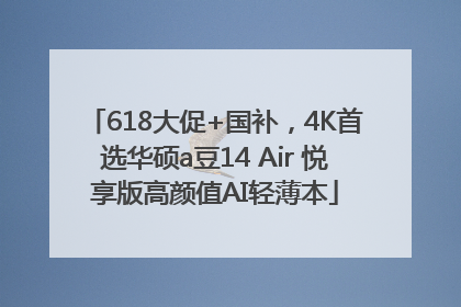 618大促+国补，4K首选华硕a豆14 Air 悦享版高颜值AI轻薄本