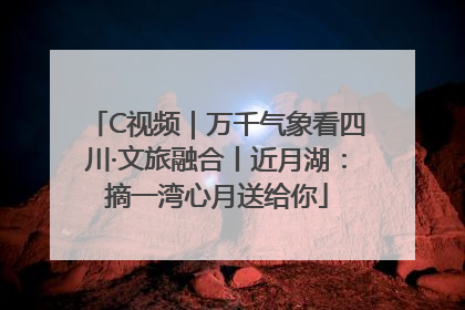 C视频｜万千气象看四川·文旅融合丨近月湖：摘一湾心月送给你
