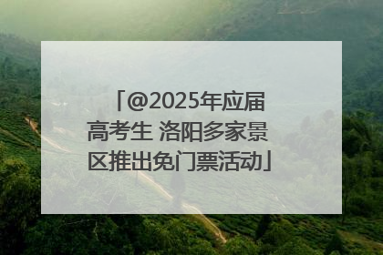 @2025年应届高考生 洛阳多家景区推出免门票活动
