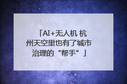 AI+无人机 杭州天空里也有了城市治理的“帮手”
