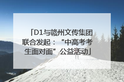 D1与赣州文传集团联合发起：“中高考考生面对面”公益活动