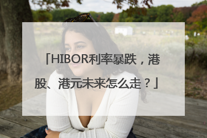 HIBOR利率暴跌，港股、港元未来怎么走？