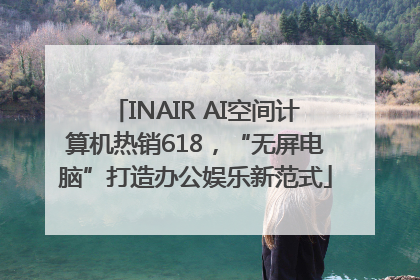 INAIR AI空间计算机热销618，“无屏电脑”打造办公娱乐新范式
