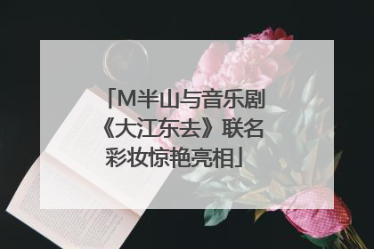 M半山与音乐剧《大江东去》联名彩妆惊艳亮相