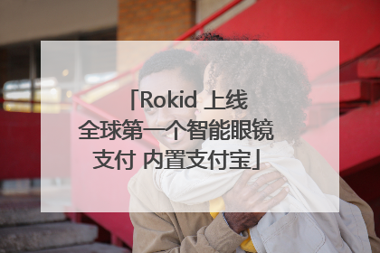 Rokid 上线全球第一个智能眼镜支付 内置支付宝